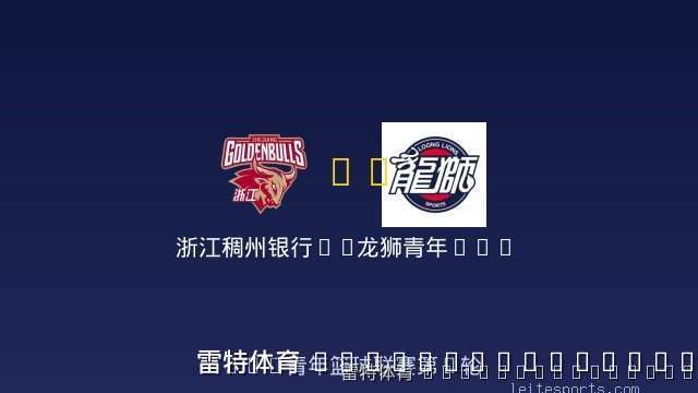 浙江稠州银行U19 vs 龙狮青年U19 全场录像
