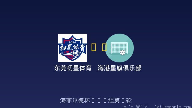 东莞初星体育 vs 海港星旗俱乐部 全场录像