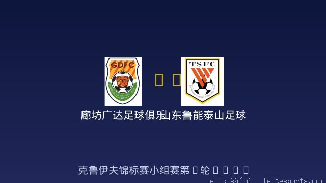 廊坊广达足球俱乐部 vs 山东鲁能泰山足球学校 全场录像