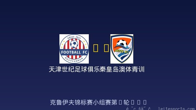 天津世纪足球俱乐部 vs 秦皇岛澳体青训 全场录像