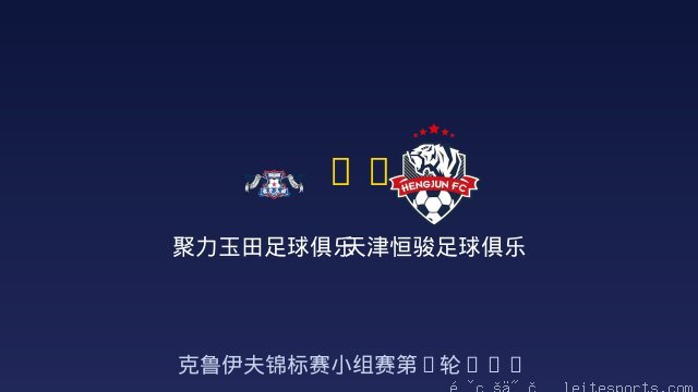 聚力玉田足球俱乐部 vs 天津恒骏足球俱乐部 全场录像